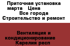 Приточная установка марта › Цена ­ 18 000 - Все города Строительство и ремонт » Вентиляция и кондиционирование   . Карелия респ.,Костомукша г.